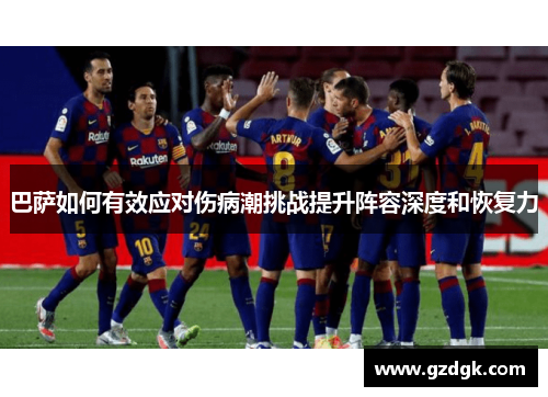 巴萨如何有效应对伤病潮挑战提升阵容深度和恢复力