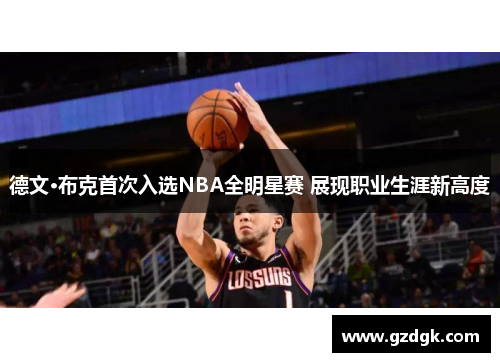 德文·布克首次入选NBA全明星赛 展现职业生涯新高度 德文·布克首次入选NBA全明星赛 展现职业生涯新高度