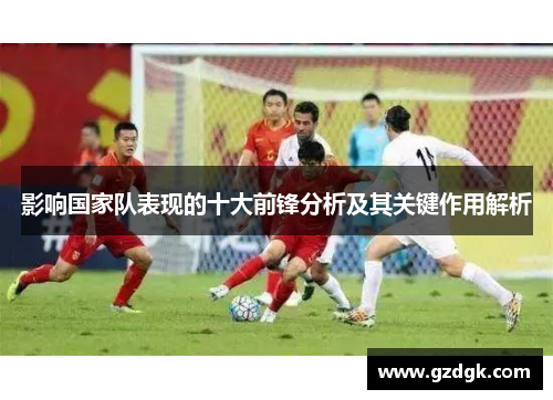 影响国家队表现的十大前锋分析及其关键作用解析