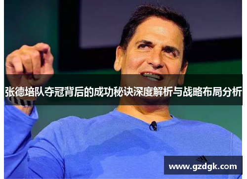 张德培队夺冠背后的成功秘诀深度解析与战略布局分析