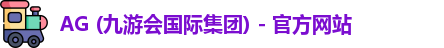 AG (九游会国际集团) - 官方网站